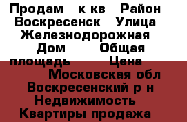 Продам 4 к.кв › Район ­ Воскресенск › Улица ­ Железнодорожная › Дом ­ 1 › Общая площадь ­ 64 › Цена ­ 2 800 000 - Московская обл., Воскресенский р-н Недвижимость » Квартиры продажа   
